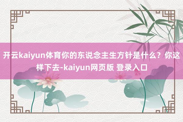 开云kaiyun体育你的东说念主生方针是什么？你这样下去-kaiyun网页版 登录入口