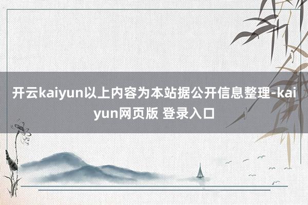 开云kaiyun以上内容为本站据公开信息整理-kaiyun网页版 登录入口