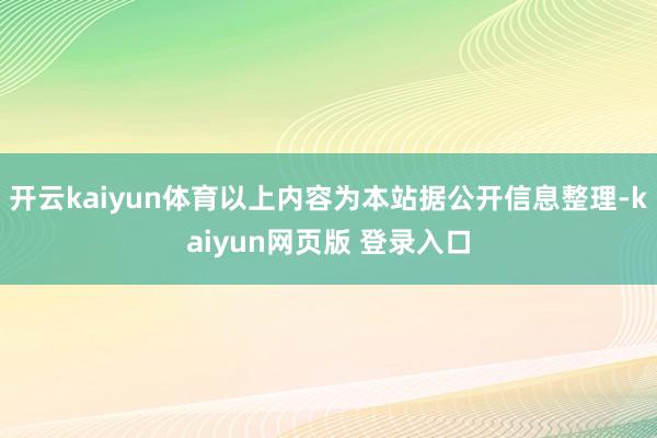 开云kaiyun体育以上内容为本站据公开信息整理-kaiyun网页版 登录入口