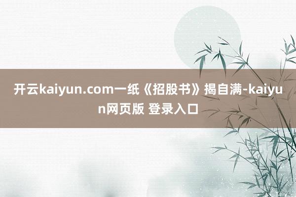 开云kaiyun.com一纸《招股书》揭自满-kaiyun网页版 登录入口