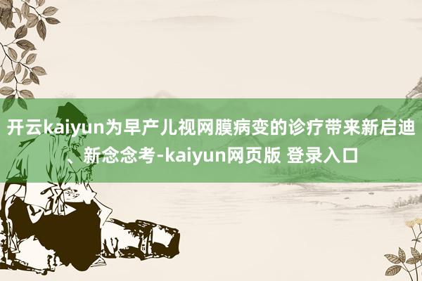 开云kaiyun为早产儿视网膜病变的诊疗带来新启迪、新念念考-kaiyun网页版 登录入口