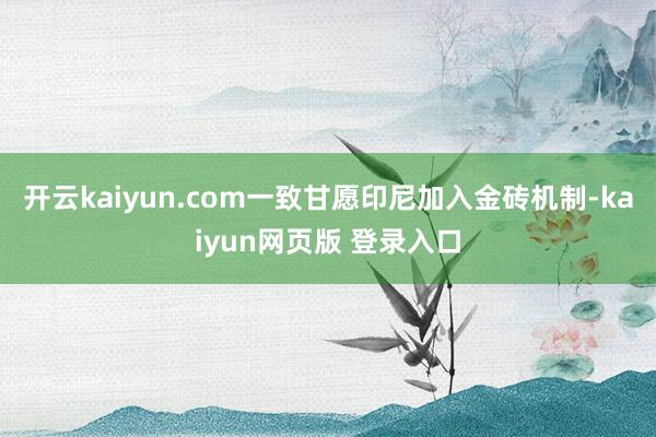 开云kaiyun.com一致甘愿印尼加入金砖机制-kaiyun网页版 登录入口