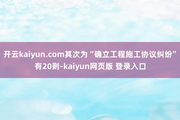 开云kaiyun.com其次为“确立工程施工协议纠纷”有20则-kaiyun网页版 登录入口