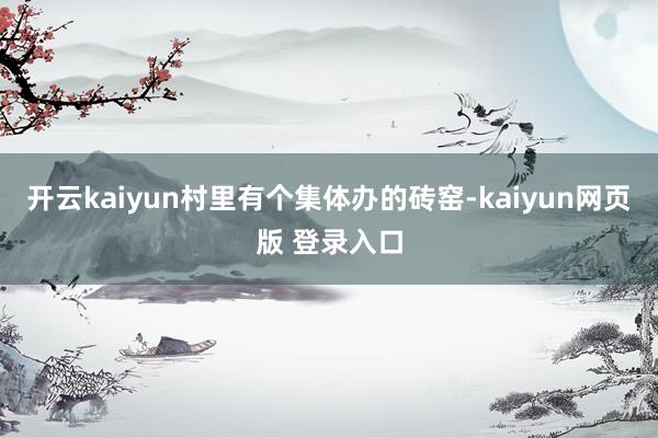 开云kaiyun村里有个集体办的砖窑-kaiyun网页版 登录入口
