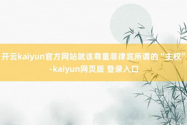 开云kaiyun官方网站就该尊重菲律宾所谓的“主权”-kaiyun网页版 登录入口