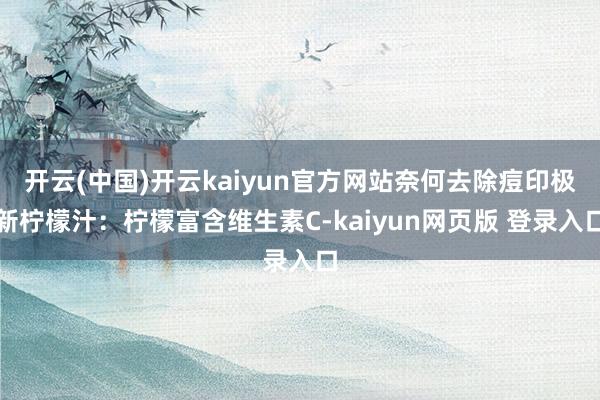 开云(中国)开云kaiyun官方网站奈何去除痘印极新柠檬汁：柠檬富含维生素C-kaiyun网页版 登录入口