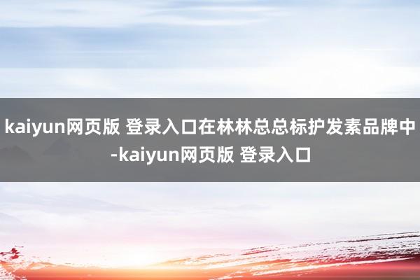 kaiyun网页版 登录入口在林林总总标护发素品牌中-kaiyun网页版 登录入口