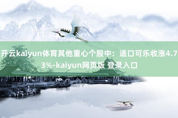 开云kaiyun体育其他重心个股中:适口可乐收涨4.73%-kaiyun网页版 登录入口