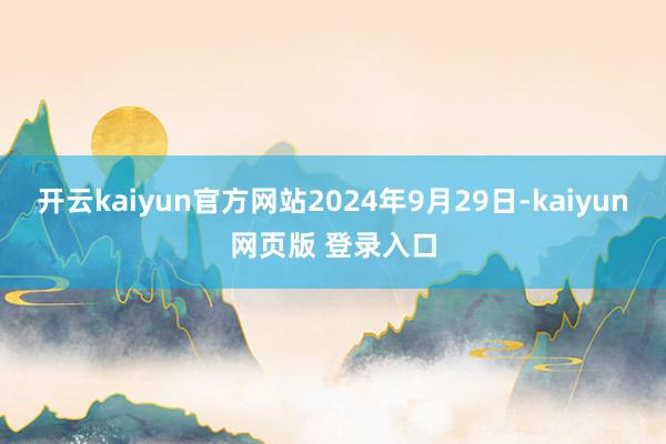 开云kaiyun官方网站2024年9月29日-kaiyun网页版 登录入口
