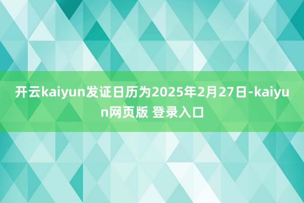 开云kaiyun发证日历为2025年2月27日-kaiyun网页版 登录入口