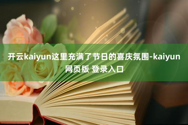 开云kaiyun这里充满了节日的喜庆氛围-kaiyun网页版 登录入口