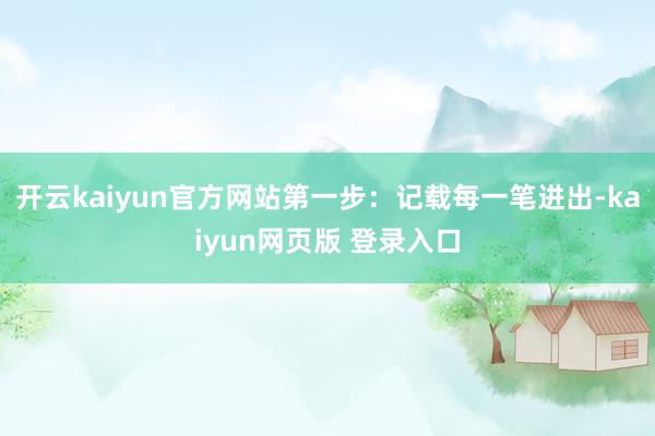 开云kaiyun官方网站第一步：记载每一笔进出-kaiyun网页版 登录入口