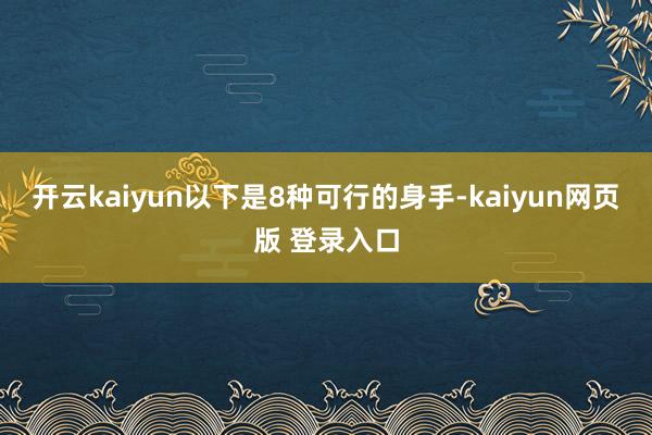 开云kaiyun以下是8种可行的身手-kaiyun网页版 登录入口