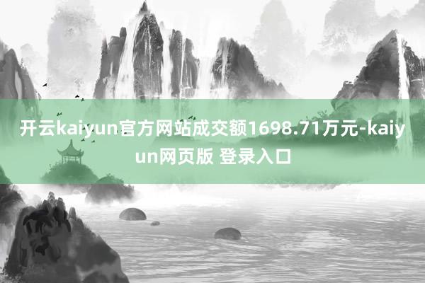 开云kaiyun官方网站成交额1698.71万元-kaiyun网页版 登录入口