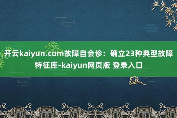 开云kaiyun.com故障自会诊：确立23种典型故障特征库-kaiyun网页版 登录入口