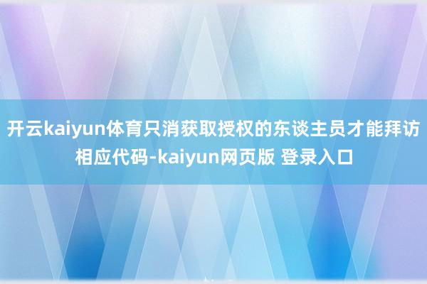 开云kaiyun体育只消获取授权的东谈主员才能拜访相应代码-kaiyun网页版 登录入口
