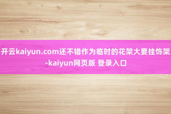 开云kaiyun.com还不错作为临时的花架大要挂饰架-kaiyun网页版 登录入口