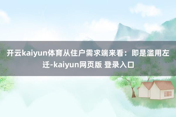 开云kaiyun体育　　从住户需求端来看：　　即是滥用左迁-kaiyun网页版 登录入口