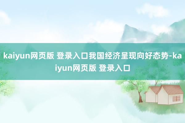 kaiyun网页版 登录入口我国经济呈现向好态势-kaiyun网页版 登录入口