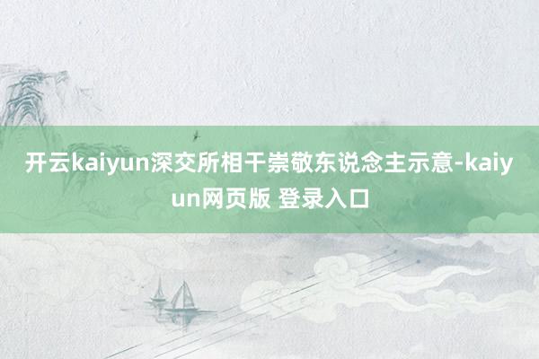 开云kaiyun深交所相干崇敬东说念主示意-kaiyun网页版 登录入口