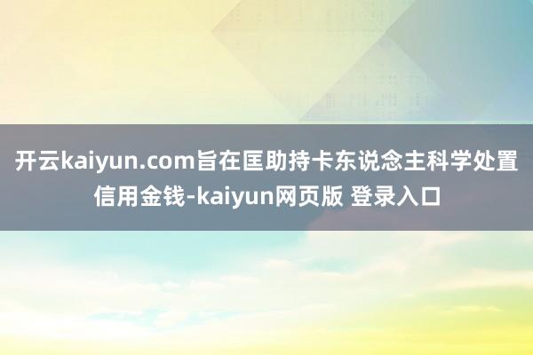 开云kaiyun.com旨在匡助持卡东说念主科学处置信用金钱-kaiyun网页版 登录入口