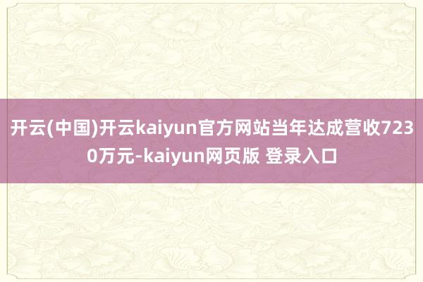 开云(中国)开云kaiyun官方网站当年达成营收7230万元-kaiyun网页版 登录入口