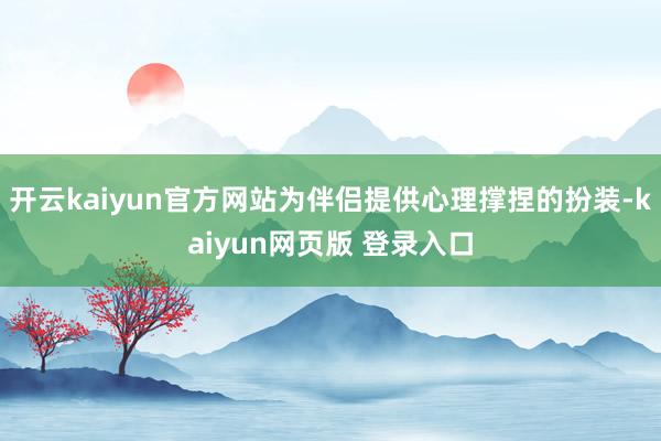 开云kaiyun官方网站为伴侣提供心理撑捏的扮装-kaiyun网页版 登录入口