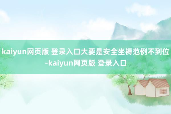 kaiyun网页版 登录入口大要是安全坐褥范例不到位-kaiyun网页版 登录入口