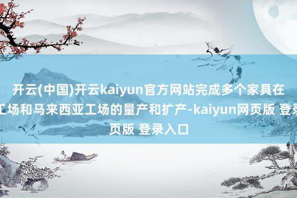 开云(中国)开云kaiyun官方网站完成多个家具在上海工场和马来西亚工场的量产和扩产-kaiyun网页版 登录入口