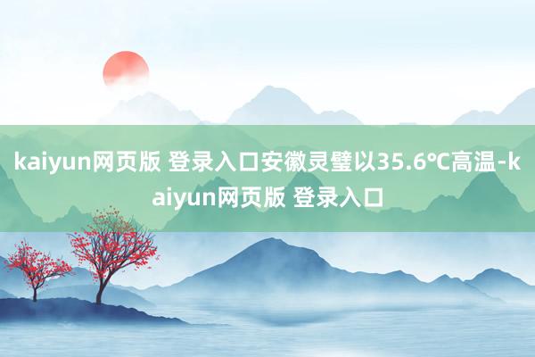 kaiyun网页版 登录入口安徽灵璧以35.6℃高温-kaiyun网页版 登录入口