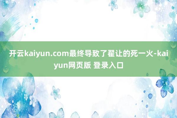 开云kaiyun.com最终导致了翟让的死一火-kaiyun网页版 登录入口