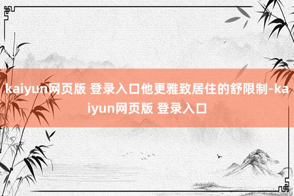 kaiyun网页版 登录入口他更雅致居住的舒限制-kaiyun网页版 登录入口