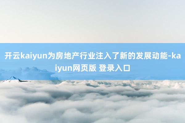 开云kaiyun为房地产行业注入了新的发展动能-kaiyun网页版 登录入口