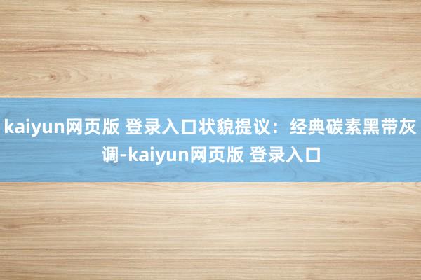 kaiyun网页版 登录入口状貌提议：经典碳素黑带灰调-kaiyun网页版 登录入口