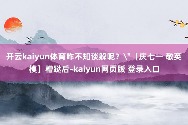 开云kaiyun体育咋不知谈躲呢？